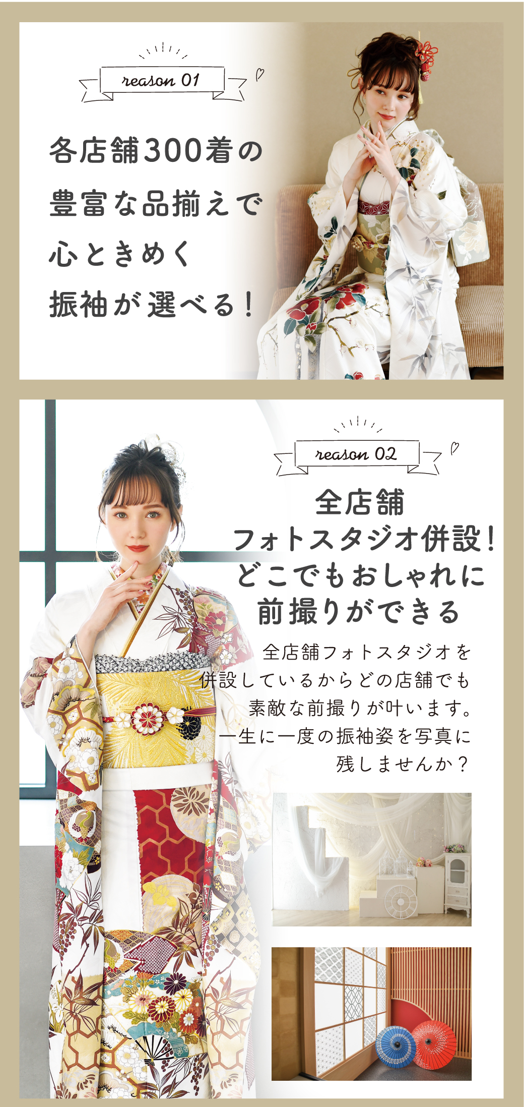 全店舗フォトスタジオ併設！どこでもおしゃれに
前撮りができる各店舗300着の豊富な品揃えで心ときめく振袖が選べる！�